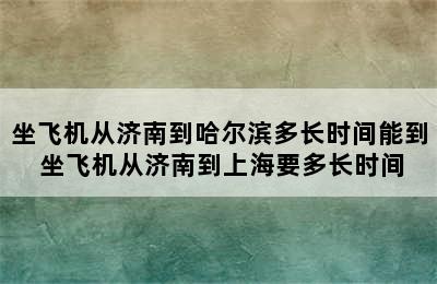 坐飞机从济南到哈尔滨多长时间能到 坐飞机从济南到上海要多长时间